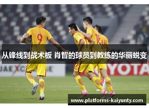从锋线到战术板 肖智的球员到教练的华丽蜕变