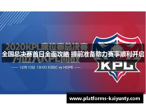 全国总决赛首日全面攻略 提前准备助力赛事顺利开启