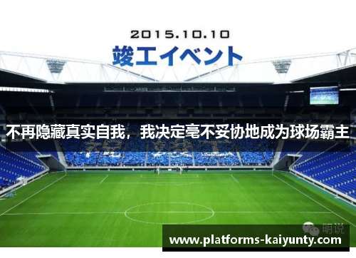 不再隐藏真实自我，我决定毫不妥协地成为球场霸主
