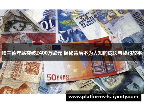 哈兰德年薪突破2400万欧元 揭秘背后不为人知的成长与契约故事