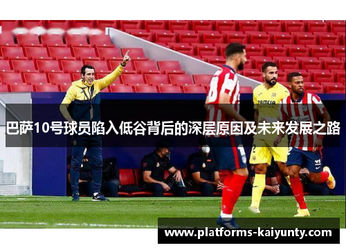 巴萨10号球员陷入低谷背后的深层原因及未来发展之路