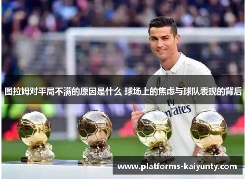 图拉姆对平局不满的原因是什么 球场上的焦虑与球队表现的背后