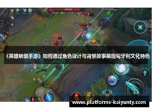 《英雄联盟手游》如何通过角色设计与背景故事展现匈牙利文化特色
