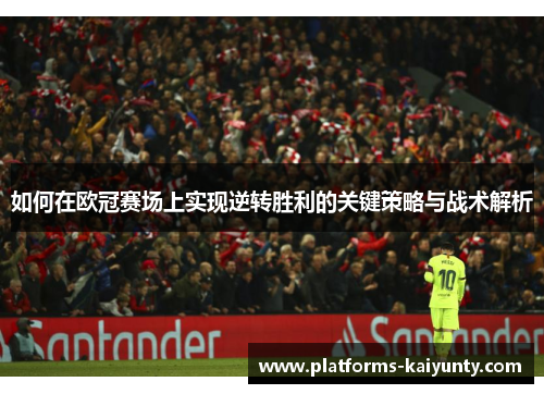 如何在欧冠赛场上实现逆转胜利的关键策略与战术解析