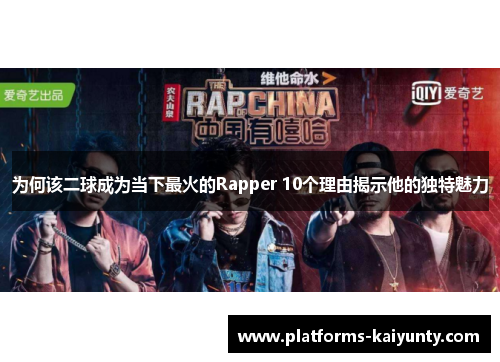 为何该二球成为当下最火的Rapper 10个理由揭示他的独特魅力