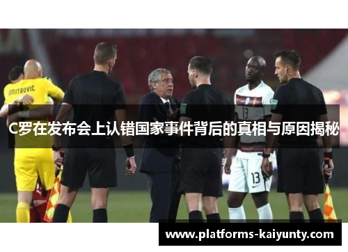 C罗在发布会上认错国家事件背后的真相与原因揭秘