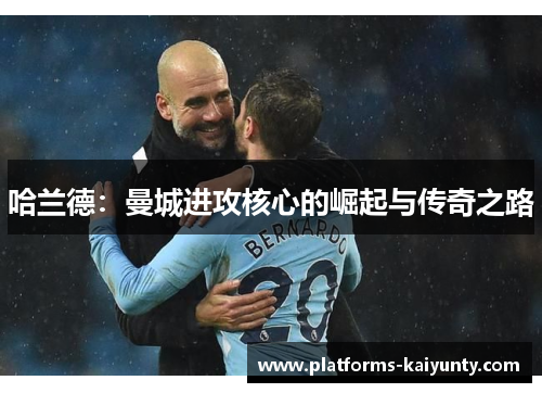 哈兰德：曼城进攻核心的崛起与传奇之路