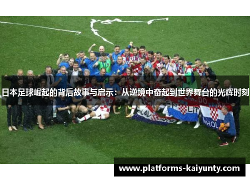 日本足球崛起的背后故事与启示：从逆境中奋起到世界舞台的光辉时刻