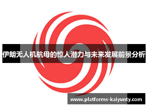 伊朗无人机航母的惊人潜力与未来发展前景分析