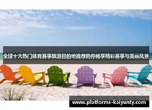 全球十大热门体育赛事旅游目的地推荐助你畅享精彩赛事与美丽风景