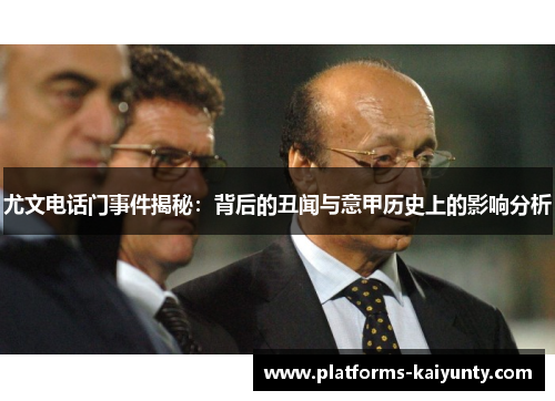 尤文电话门事件揭秘：背后的丑闻与意甲历史上的影响分析