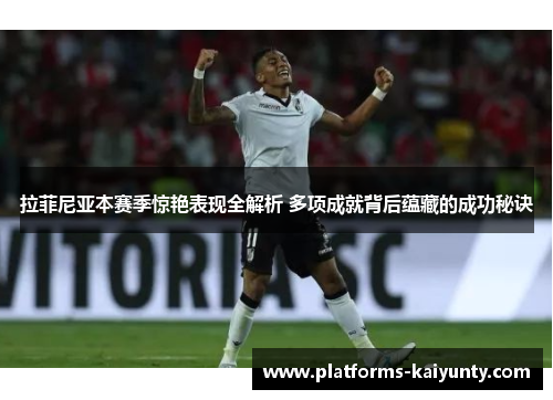 拉菲尼亚本赛季惊艳表现全解析 多项成就背后蕴藏的成功秘诀