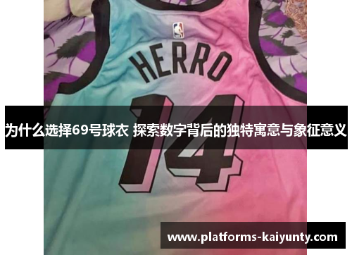 为什么选择69号球衣 探索数字背后的独特寓意与象征意义 为什么选择69号球衣 探索数字背后的独特寓意与象征意义