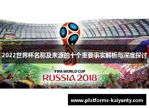 2022世界杯名称及来源的十个重要事实解析与深度探讨