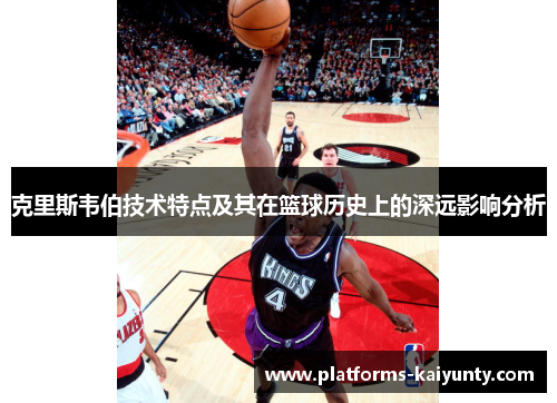 克里斯韦伯技术特点及其在篮球历史上的深远影响分析 克里斯韦伯技术特点及其在篮球历史上的深远影响分析