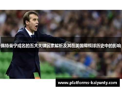 佩特曼宁成名的五大关键因素解析及其在美国橄榄球历史中的影响 佩特曼宁成名的五大关键因素解析及其在美国橄榄球历史中的影响