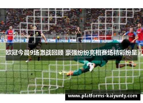 欧冠今晨9场激战回顾 豪强纷纷亮相赛场精彩纷呈