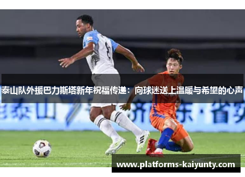 泰山队外援巴力斯塔新年祝福传递：向球迷送上温暖与希望的心声