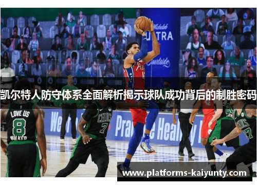 凯尔特人防守体系全面解析揭示球队成功背后的制胜密码