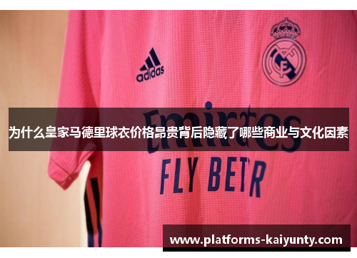 为什么皇家马德里球衣价格昂贵背后隐藏了哪些商业与文化因素