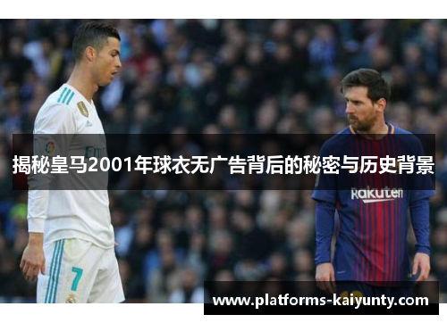 揭秘皇马2001年球衣无广告背后的秘密与历史背景 揭秘皇马2001年球衣无广告背后的秘密与历史背景