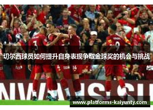 切尔西球员如何提升自身表现争取金球奖的机会与挑战