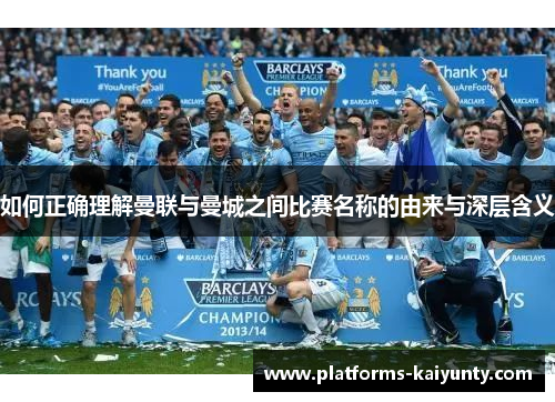 如何正确理解曼联与曼城之间比赛名称的由来与深层含义 如何正确理解曼联与曼城之间比赛名称的由来与深层含义