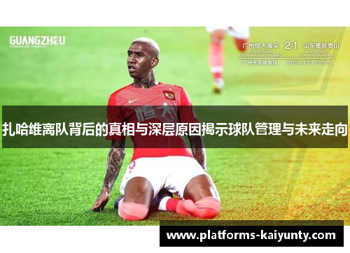 扎哈维离队背后的真相与深层原因揭示球队管理与未来走向 扎哈维离队背后的真相与深层原因揭示球队管理与未来走向