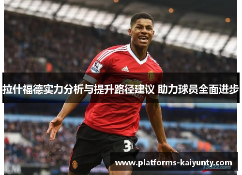 拉什福德实力分析与提升路径建议 助力球员全面进步 拉什福德实力分析与提升路径建议 助力球员全面进步