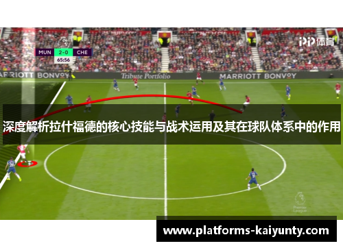 深度解析拉什福德的核心技能与战术运用及其在球队体系中的作用