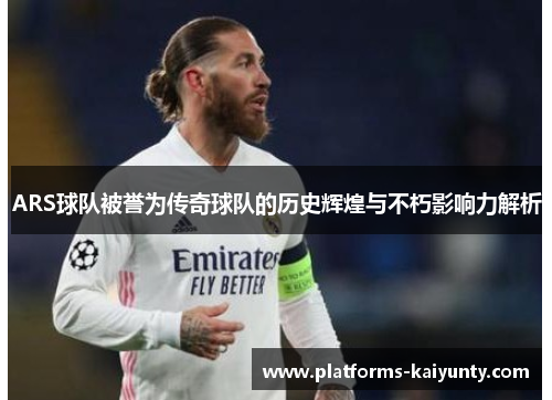 ARS球队被誉为传奇球队的历史辉煌与不朽影响力解析 ARS球队被誉为传奇球队的历史辉煌与不朽影响力解析