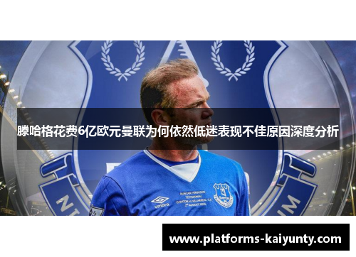 滕哈格花费6亿欧元曼联为何依然低迷表现不佳原因深度分析