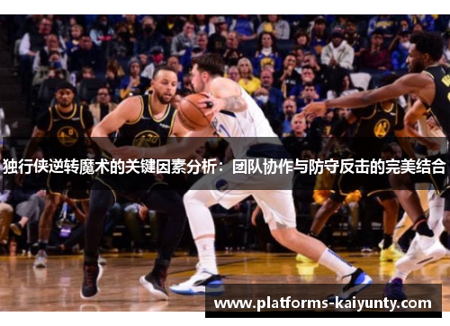 独行侠逆转魔术的关键因素分析:团队协作与防守反击的完美结合 独行侠逆转魔术的关键因素分析:团队协作与防守反击的完美结合