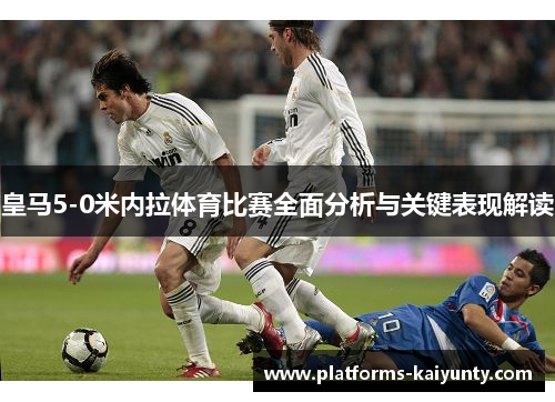 皇马5-0米内拉体育比赛全面分析与关键表现解读 皇马5-0米内拉体育比赛全面分析与关键表现解读