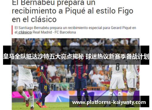 皇马全队抵达沙特五大亮点揭秘 球迷热议新赛季备战计划 皇马全队抵达沙特五大亮点揭秘 球迷热议新赛季备战计划