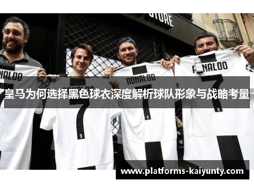 皇马为何选择黑色球衣深度解析球队形象与战略考量