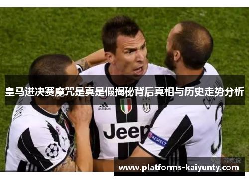 皇马进决赛魔咒是真是假揭秘背后真相与历史走势分析