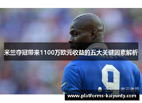 米兰夺冠带来1100万欧元收益的五大关键因素解析