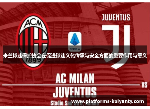 米兰球迷保护协会在促进球迷文化传承与安全方面的重要作用与意义 米兰球迷保护协会在促进球迷文化传承与安全方面的重要作用与意义