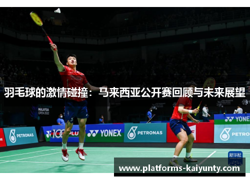 羽毛球的激情碰撞：马来西亚公开赛回顾与未来展望