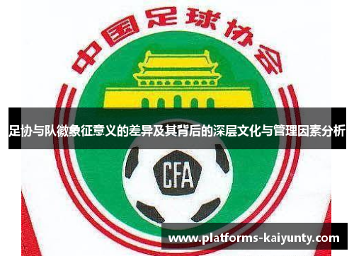 足协与队徽象征意义的差异及其背后的深层文化与管理因素分析 足协与队徽象征意义的差异及其背后的深层文化与管理因素分析