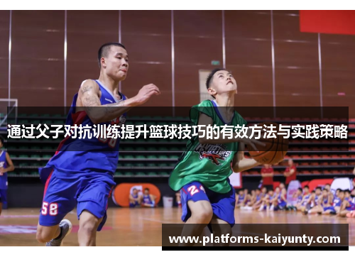 通过父子对抗训练提升篮球技巧的有效方法与实践策略