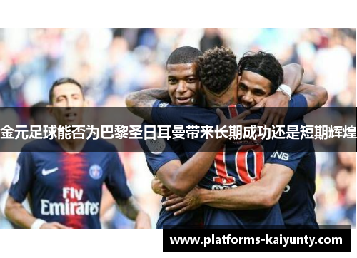 金元足球能否为巴黎圣日耳曼带来长期成功还是短期辉煌