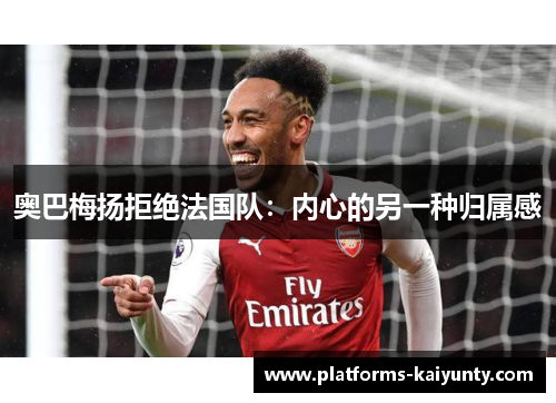 奥巴梅扬拒绝法国队：内心的另一种归属感