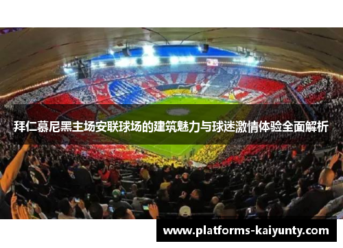拜仁慕尼黑主场安联球场的建筑魅力与球迷激情体验全面解析