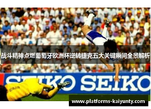 战斗精神点燃葡萄牙欧洲杯逆转捷克五大关键瞬间全景解析