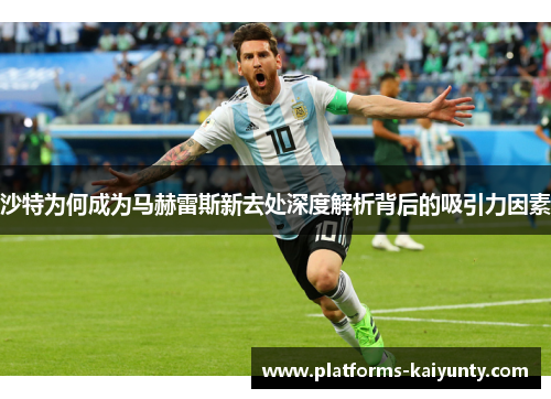 沙特为何成为马赫雷斯新去处深度解析背后的吸引力因素 沙特为何成为马赫雷斯新去处深度解析背后的吸引力因素