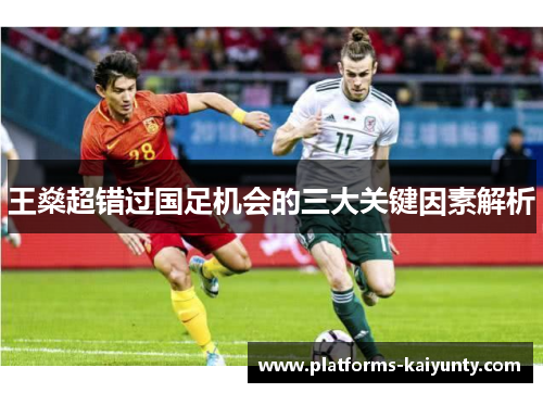 王燊超错过国足机会的三大关键因素解析 王燊超错过国足机会的三大关键因素解析