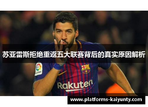 苏亚雷斯拒绝重返五大联赛背后的真实原因解析