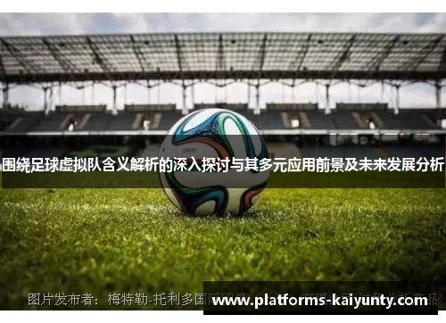 围绕足球虚拟队含义解析的深入探讨与其多元应用前景及未来发展分析 围绕足球虚拟队含义解析的深入探讨与其多元应用前景及未来发展分析